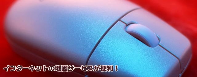 インターネットの地図サービスが便利!